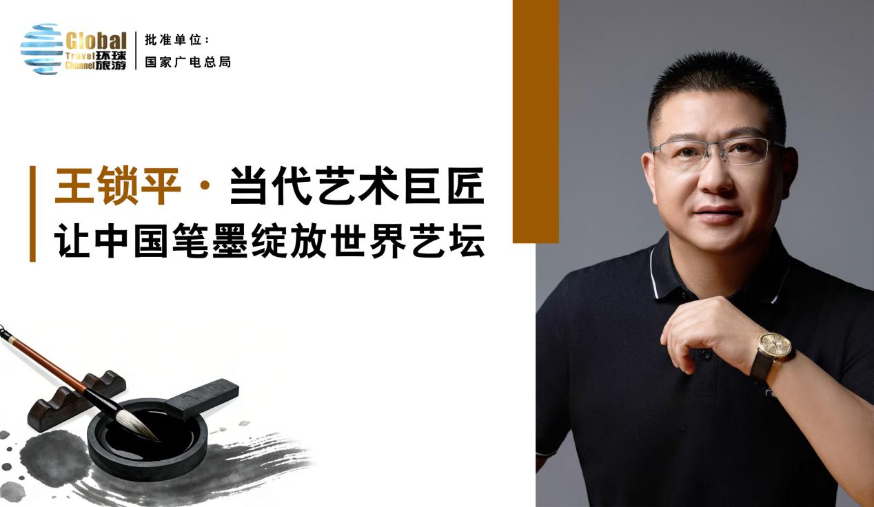 当代艺术巨匠王锁平——让中国笔墨绽放世界艺坛- 艺坛巨匠